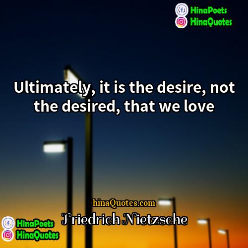 Friedrich Nietzsche Quotes | Ultimately, it is the desire, not the